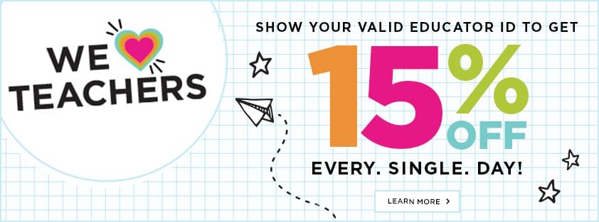 We Love Teachers! Show YOur Valid Educator ID to get 15% off. Every. Single. Day!